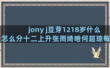 jony j豆芽1218岁什么怎么分十二上升张雨绮啥何超琼每个什么星座胸大